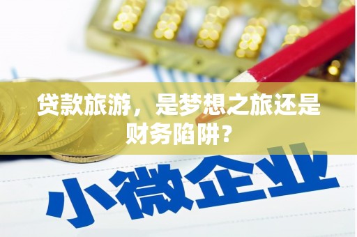 济宁贷款旅游，是梦想之旅还是财务陷阱？