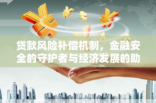 济宁贷款风险补偿机制，金融安全的守护者与经济发展的助推器
