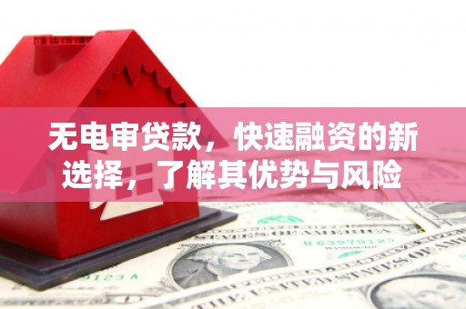济宁无电审贷款，快速融资的新选择，了解其优势与风险