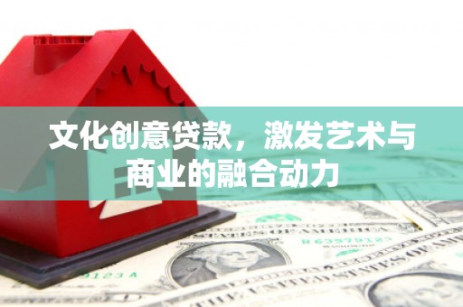 济宁文化创意贷款，激发艺术与商业的融合动力