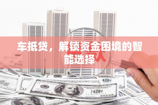 济宁车抵贷，解锁资金困境的智能选择