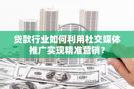 济宁贷款行业如何利用社交媒体推广实现精准营销？