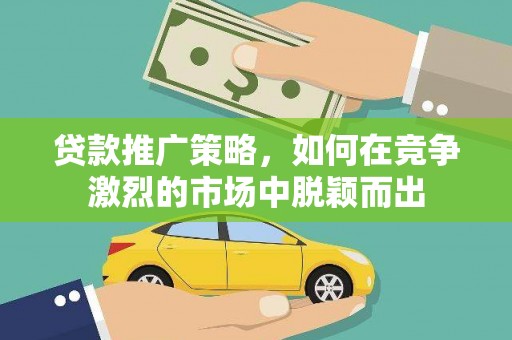 济宁贷款推广策略，如何在竞争激烈的市场中脱颖而出