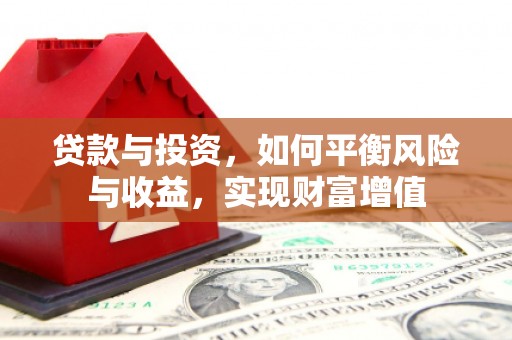 济宁贷款与投资，如何平衡风险与收益，实现财富增值