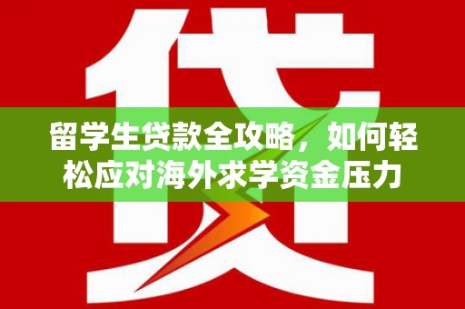 济宁留学生贷款全攻略，如何轻松应对海外求学资金压力