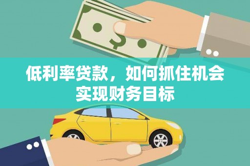 济宁低利率贷款，如何抓住机会实现财务目标