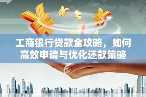 济宁工商银行贷款全攻略，如何高效申请与优化还款策略