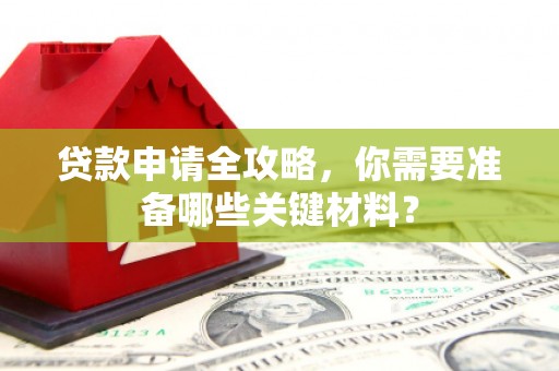 济宁贷款申请全攻略，你需要准备哪些关键材料？