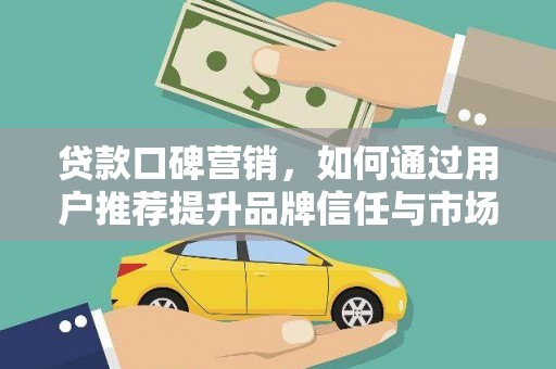 济宁贷款口碑营销，如何通过用户推荐提升品牌信任与市场份额