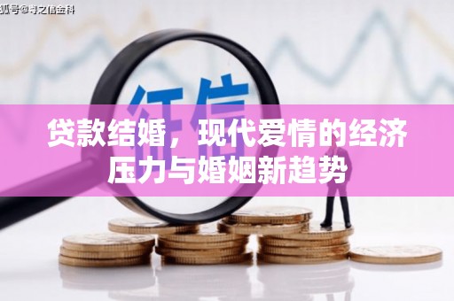 济宁贷款结婚，现代爱情的经济压力与婚姻新趋势