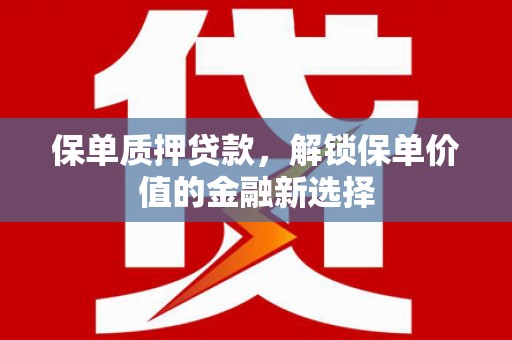 济宁保单质押贷款，解锁保单价值的金融新选择