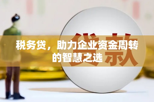 济宁税务贷，助力企业资金周转的智慧之选