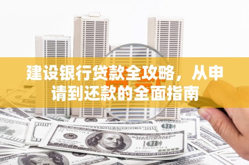 济宁建设银行贷款全攻略，从申请到还款的全面指南