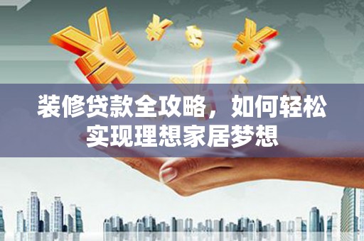 济宁装修贷款全攻略，如何轻松实现理想家居梦想