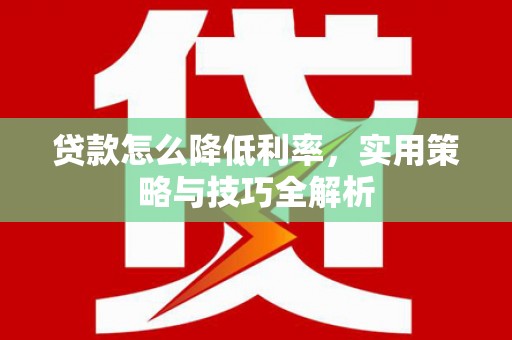 济宁贷款怎么降低利率，实用策略与技巧全解析