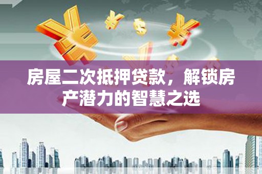 济宁房屋二次抵押贷款，解锁房产潜力的智慧之选