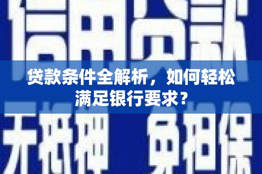 济宁贷款条件全解析，如何轻松满足银行要求？