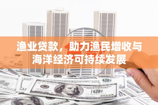 济宁渔业贷款，助力渔民增收与海洋经济可持续发展