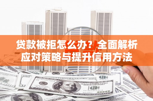 济宁贷款被拒怎么办？全面解析应对策略与提升信用方法
