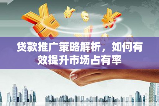 济宁贷款推广策略解析，如何有效提升市场占有率