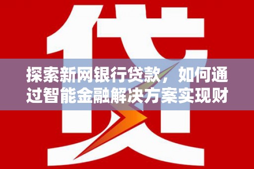 济宁探索新网银行贷款，如何通过智能金融解决方案实现财富增长