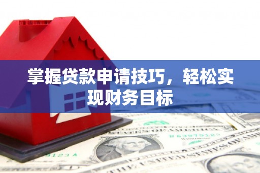 济宁掌握贷款申请技巧，轻松实现财务目标