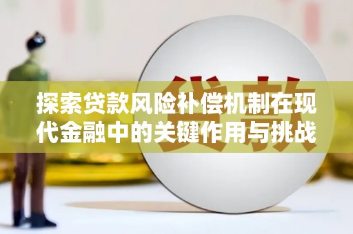 济宁探索贷款风险补偿机制在现代金融中的关键作用与挑战