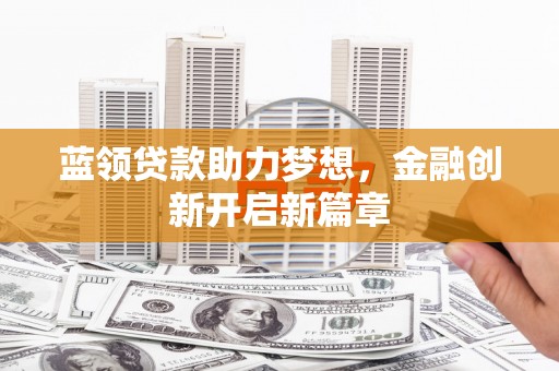 济宁蓝领贷款助力梦想，金融创新开启新篇章