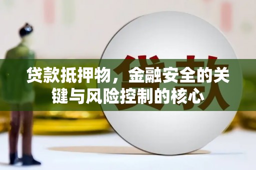 济宁贷款抵押物，金融安全的关键与风险控制的核心