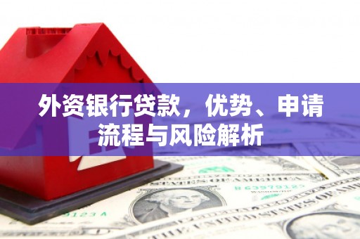 济宁外资银行贷款，优势、申请流程与风险解析
