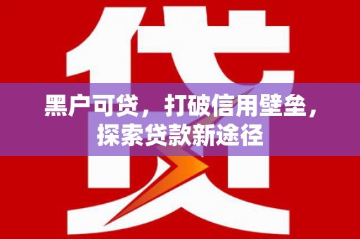 济宁黑户可贷，打破信用壁垒，探索贷款新途径