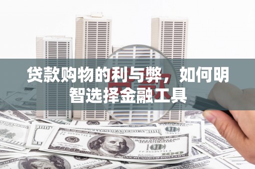 济宁贷款购物的利与弊，如何明智选择金融工具