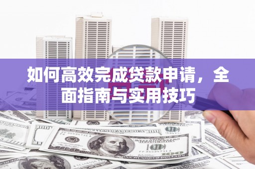 济宁如何高效完成贷款申请，全面指南与实用技巧