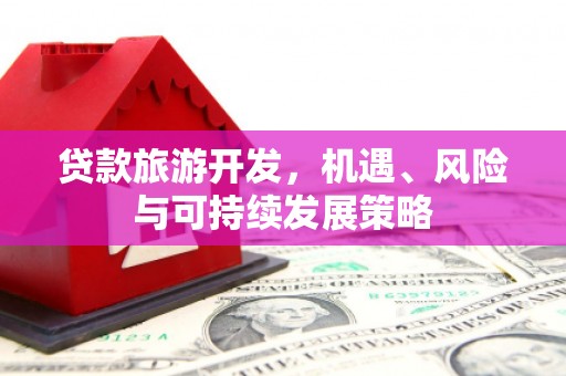 济宁贷款旅游开发，机遇、风险与可持续发展策略