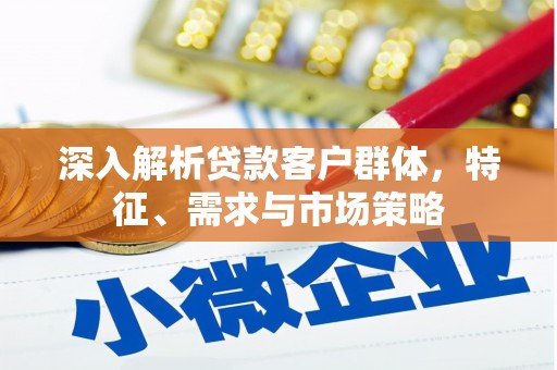 济宁深入解析贷款客户群体，特征、需求与市场策略