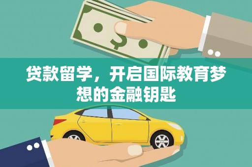 济宁贷款留学，开启国际教育梦想的金融钥匙