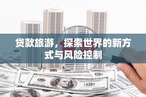 济宁贷款旅游，探索世界的新方式与风险控制