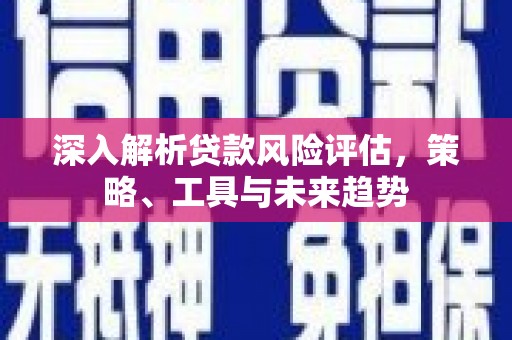 济宁深入解析贷款风险评估，策略、工具与未来趋势