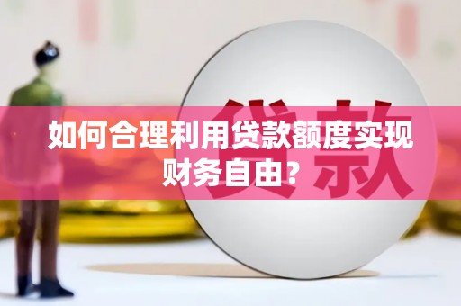 济宁如何合理利用贷款额度实现财务自由？