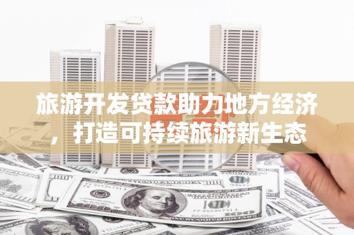 济宁旅游开发贷款助力地方经济，打造可持续旅游新生态