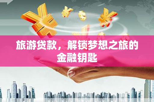 济宁旅游贷款，解锁梦想之旅的金融钥匙