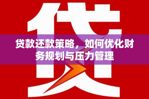 济宁贷款还款策略，如何优化财务规划与压力管理