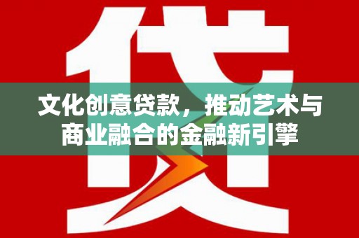 济宁文化创意贷款，推动艺术与商业融合的金融新引擎