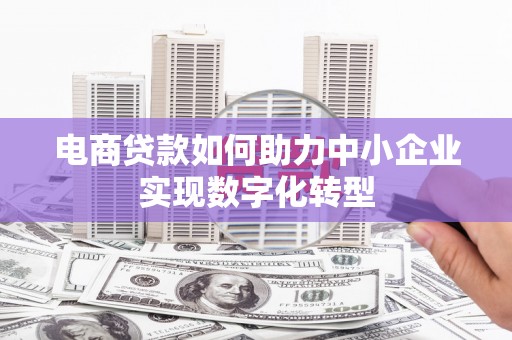 济宁电商贷款如何助力中小企业实现数字化转型