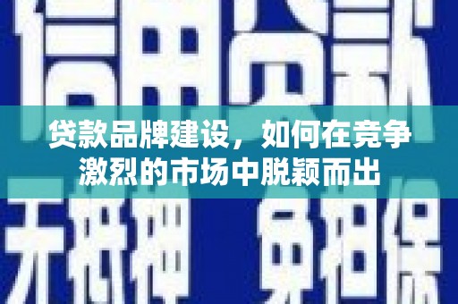 济宁贷款品牌建设，如何在竞争激烈的市场中脱颖而出