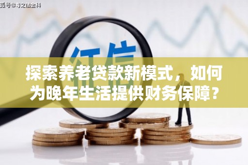 济宁探索养老贷款新模式，如何为晚年生活提供财务保障？