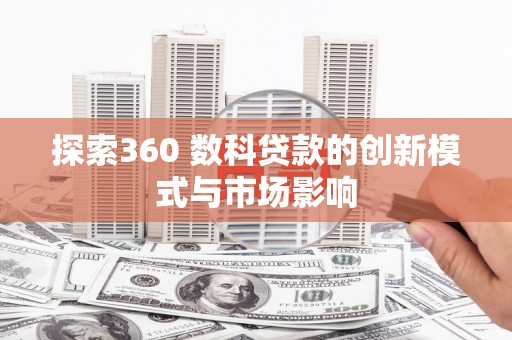 济宁探索360 数科贷款的创新模式与市场影响