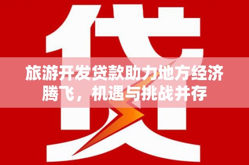 济宁旅游开发贷款助力地方经济腾飞，机遇与挑战并存