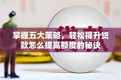 济宁掌握五大策略，轻松提升贷款怎么提高额度的秘诀