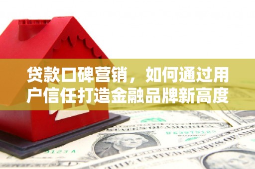 济宁贷款口碑营销，如何通过用户信任打造金融品牌新高度